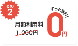〔その2〕月額利用料：1,000円のところを『0円』に！